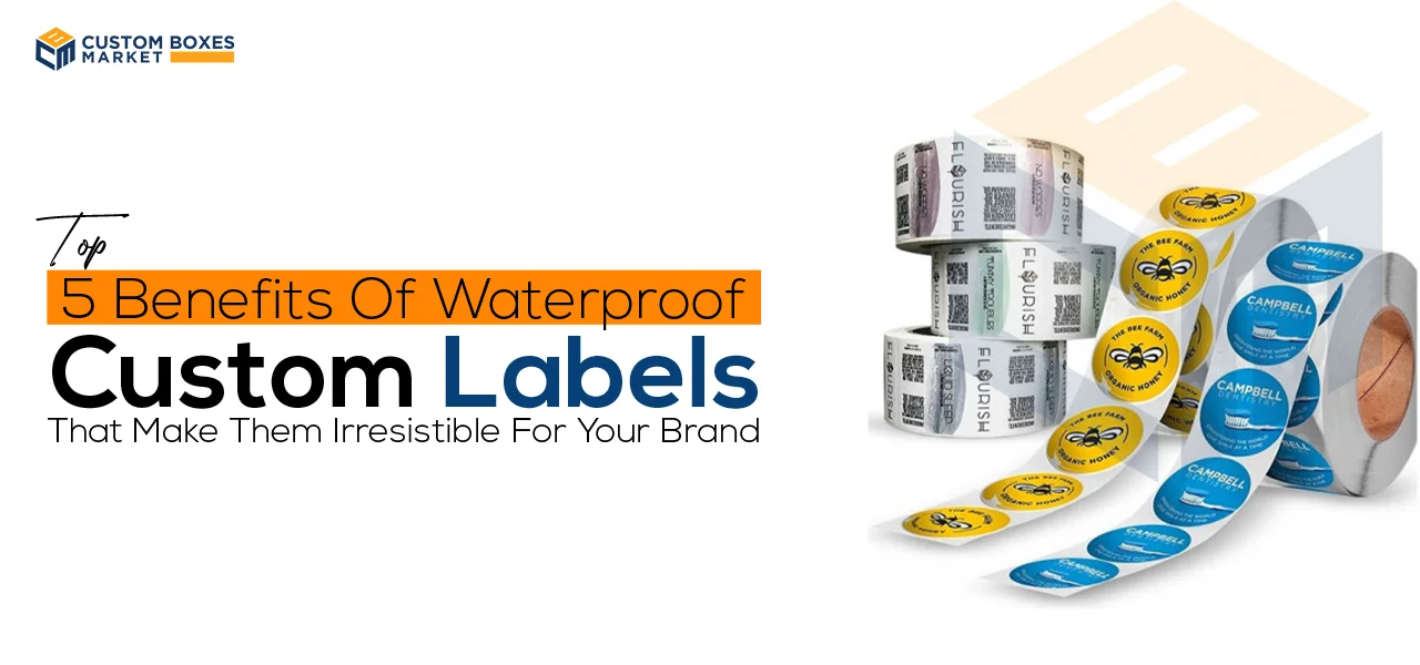 Top 5 Benefits Of Waterproof Custom Labels That Make Them Irresistible For Your Brand