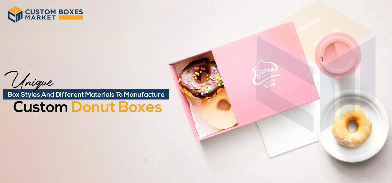 Unique Box Styles And Different Materials To Manufacture Custom Donut Boxes