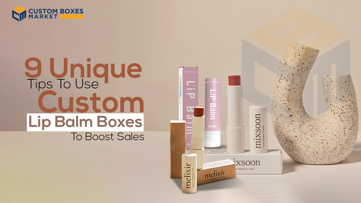 9 Unique Tips To Use Custom Lip Balm Boxes To Boost Sales
