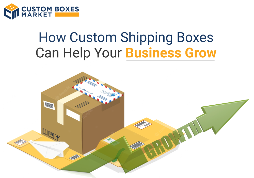 How Custom Shipping Boxes Can Help Your Business Grow