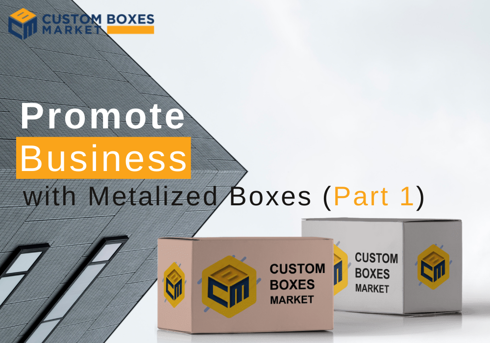 How To Promote Your Business With Custom Metalized Boxes? (Part 1)