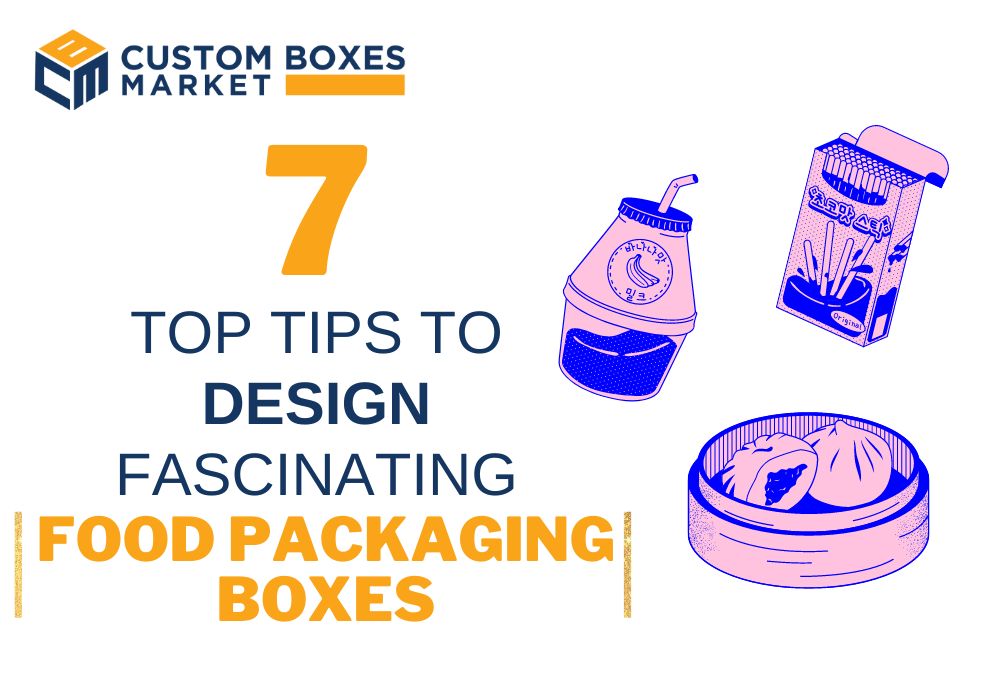 7 Top Tips To Design Fascinating Food Packaging Boxes By Industry Professionals