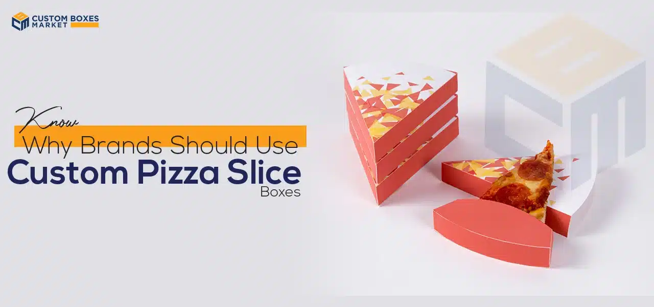 Know Why Brands Should Use Custom Pizza Slice Boxes