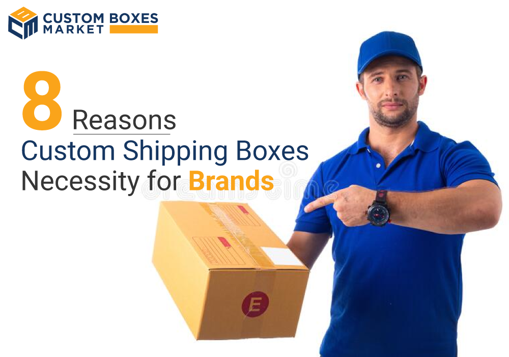 Why Custom Shipping Boxes Are A Necessity For Brands