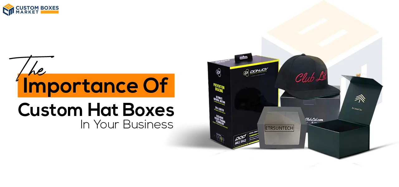 The Importance Of  Custom Hat Boxes In Your Business